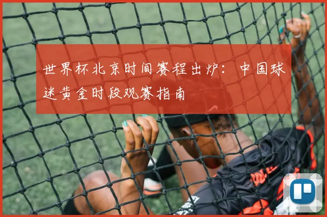 世界杯北京时间赛程出炉：中国球迷黄金时段观赛指南