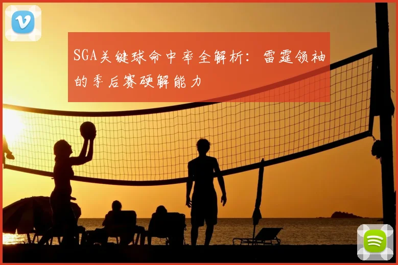 SGA关键球命中率全解析：雷霆领袖的季后赛硬解能力