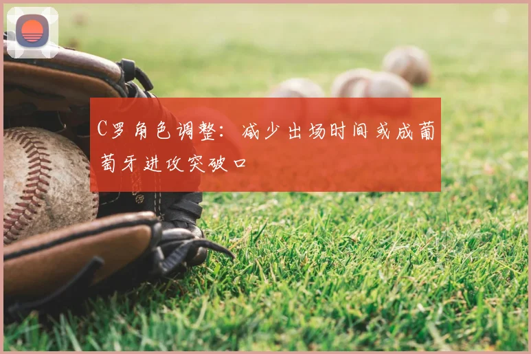 C罗角色调整：减少出场时间或成葡萄牙进攻突破口