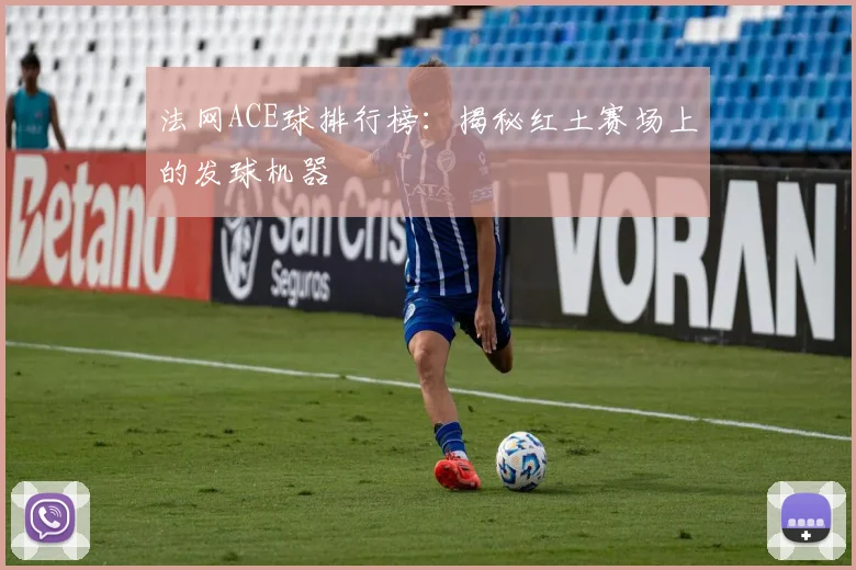 法网ACE球排行榜：揭秘红土赛场上的发球机器
