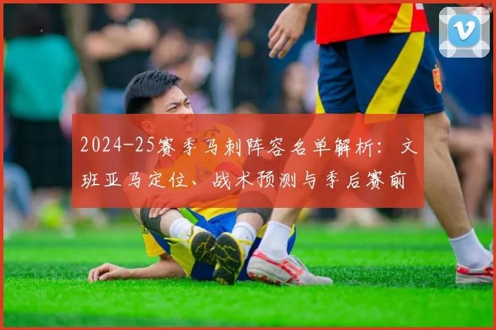 2024-25赛季马刺阵容名单解析：文班亚马定位、战术预测与季后赛前景展望