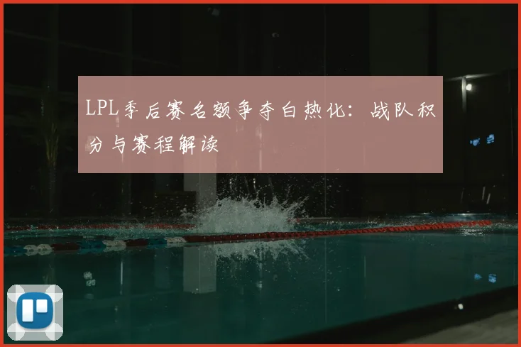 LPL季后赛名额争夺白热化：战队积分与赛程解读