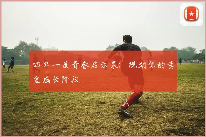 四年一度青春启示录：规划你的黄金成长阶段