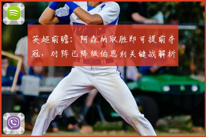 英超前瞻：阿森纳取胜即可提前夺冠，对阵已降级伯恩利关键战解析