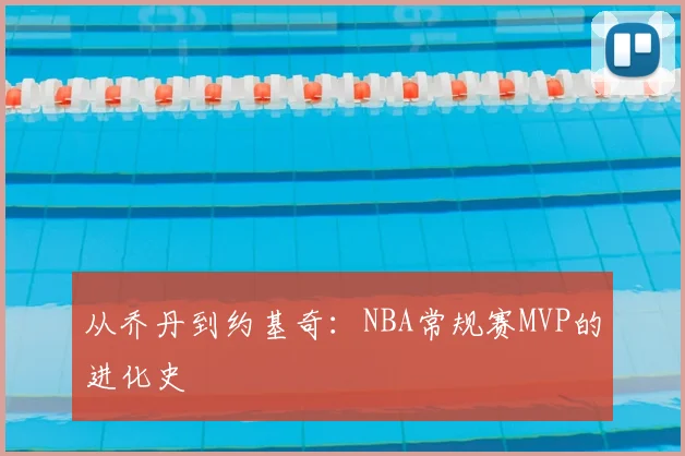 从乔丹到约基奇：NBA常规赛MVP的进化史