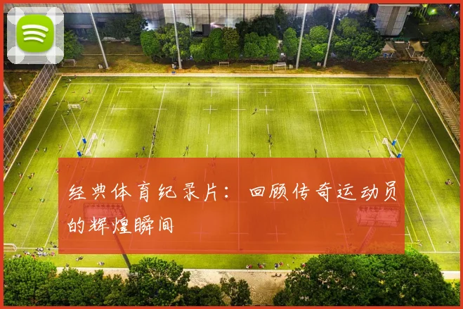 经典体育纪录片：回顾传奇运动员的辉煌瞬间